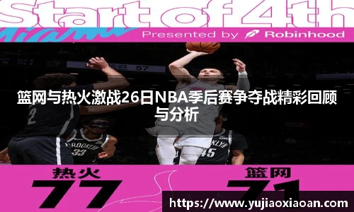 篮网与热火激战26日NBA季后赛争夺战精彩回顾与分析